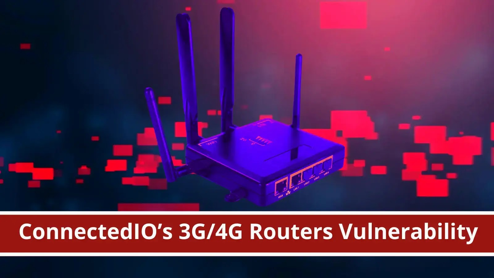 ConnectedIO’s 3/4G Routers Vulnerability Execute Malicious Code Cyber
